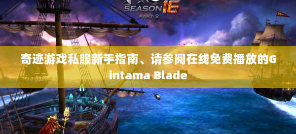 奇迹游戏私服新手指南、请参阅在线免费播放的Gintama Blade - 奇迹私服